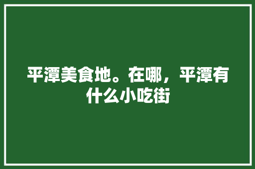 平潭美食地。在哪，平潭有什么小吃街