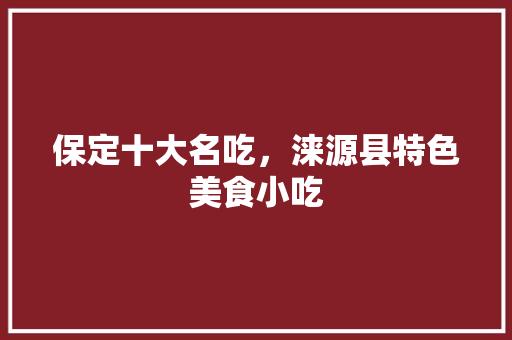 保定十大名吃，涞源县特色美食小吃