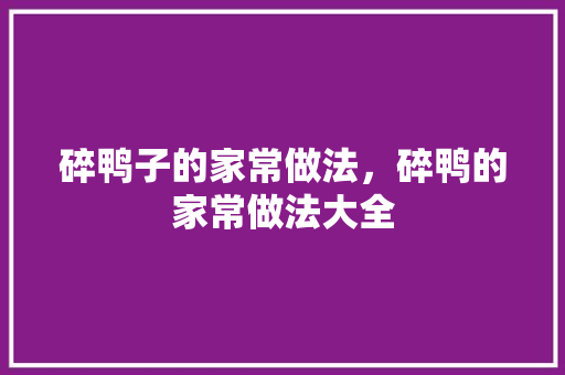 碎鸭子的家常做法，碎鸭的家常做法大全