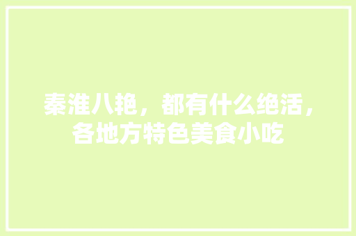 秦淮八艳，都有什么绝活，各地方特色美食小吃