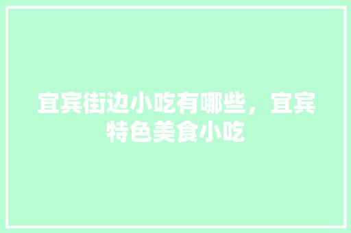 宜宾街边小吃有哪些，宜宾特色美食小吃