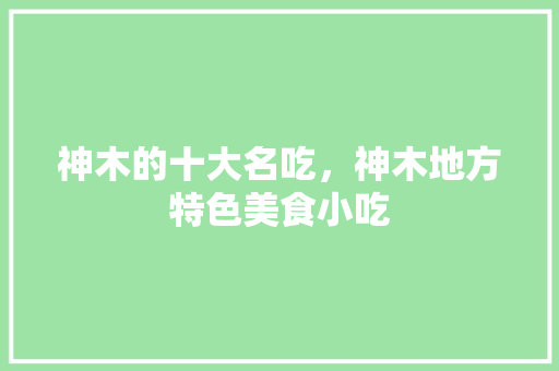 神木的十大名吃，神木地方特色美食小吃 神木的十大名吃，神木地方特色美食小吃 旅行资讯
