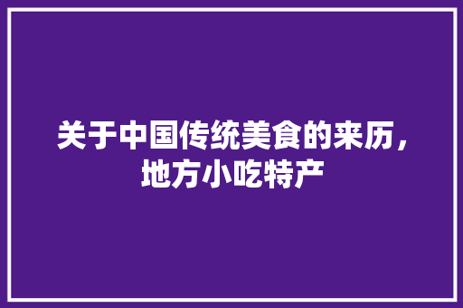 关于中国传统美食的来历，地方小吃特产