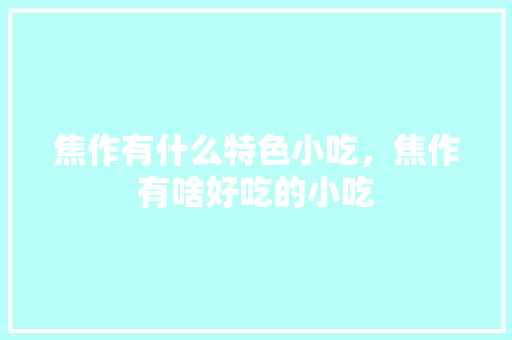 焦作有什么特色小吃，焦作有啥好吃的小吃 焦作有什么特色小吃，焦作有啥好吃的小吃 健康建议