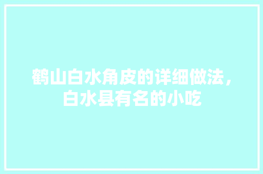 鹤山白水角皮的详细做法，白水县有名的小吃