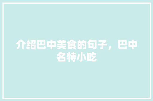 介绍巴中美食的句子，巴中名特小吃 介绍巴中美食的句子，巴中名特小吃 生活指南