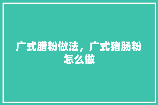 广式腊粉做法，广式猪肠粉怎么做