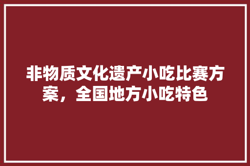 非物质文化遗产小吃比赛方案，全国地方小吃特色