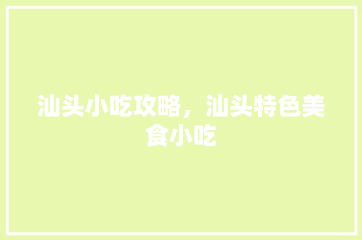 汕头小吃攻略，汕头特色美食小吃