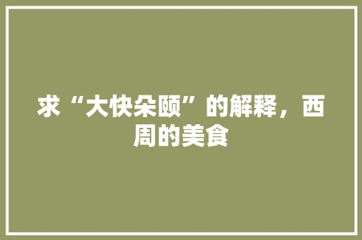 求“大快朵颐”的解释，西周的美食