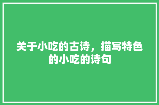 关于小吃的古诗，描写特色的小吃的诗句 关于小吃的古诗，描写特色的小吃的诗句 家居窍门