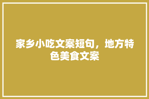 家乡小吃文案短句，地方特色美食文案