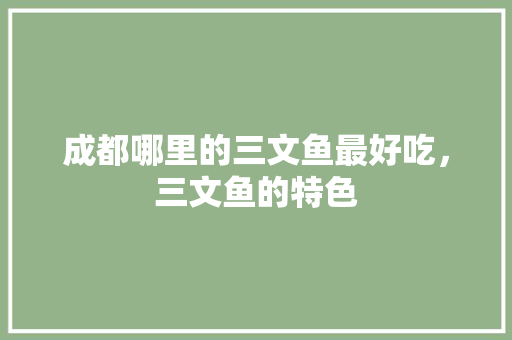 成都哪里的三文鱼最好吃，三文鱼的特色