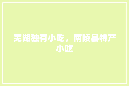 芜湖独有小吃，南陵县特产小吃