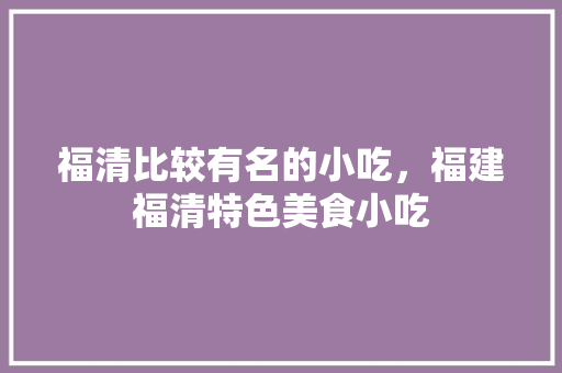 福清比较有名的小吃，福建福清特色美食小吃