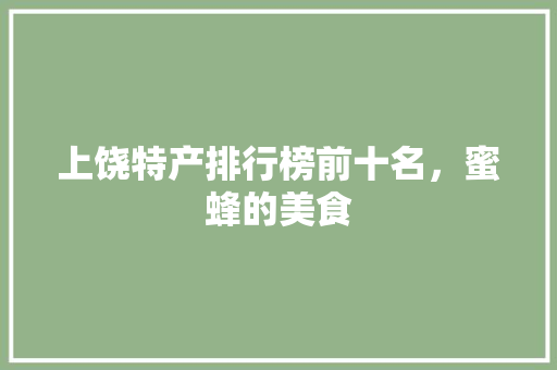 上饶特产排行榜前十名，蜜蜂的美食