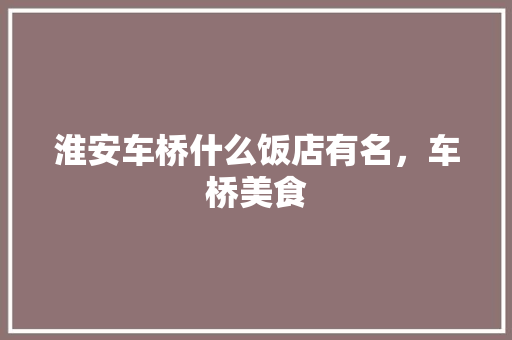 淮安车桥什么饭店有名，车桥美食