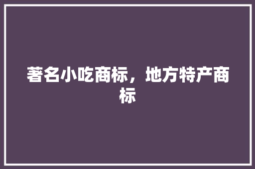 著名小吃商标，地方特产商标