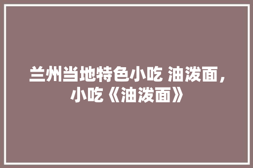 兰州当地特色小吃 油泼面，小吃《油泼面》 兰州当地特色小吃 油泼面，小吃《油泼面》 美食推荐