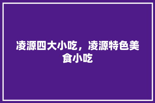 凌源四大小吃，凌源特色美食小吃
