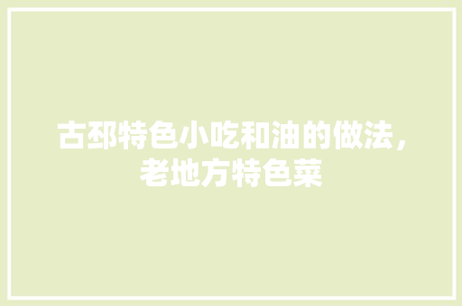 古邳特色小吃和油的做法，老地方特色菜