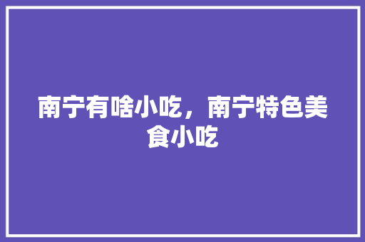 南宁有啥小吃，南宁特色美食小吃