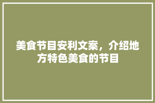 美食节目安利文案，介绍地方特色美食的节目 美食节目安利文案，介绍地方特色美食的节目 健康建议