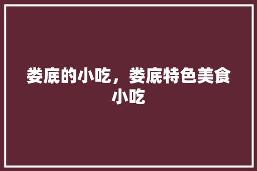 娄底的小吃，娄底特色美食小吃 娄底的小吃，娄底特色美食小吃 旅行资讯