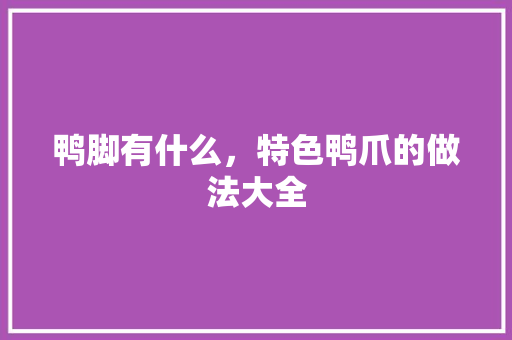 鸭脚有什么，特色鸭爪的做法大全 鸭脚有什么，特色鸭爪的做法大全 健康建议