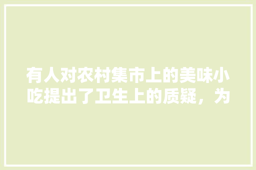 有人对农村集市上的美味小吃提出了卫生上的质疑，为什么一些生意还是如此火爆，地方小吃特产