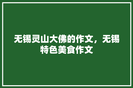 无锡灵山大佛的作文，无锡特色美食作文
