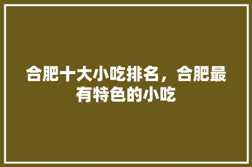 合肥十大小吃排名，合肥最有特色的小吃