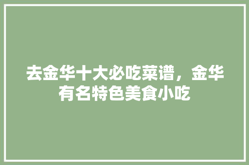 去金华十大必吃菜谱，金华有名特色美食小吃 去金华十大必吃菜谱，金华有名特色美食小吃 健康建议