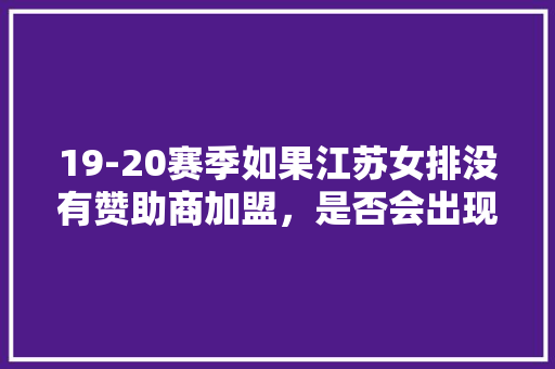 19-20赛季如果江苏女排没有赞助商加盟，是否会出现被迫解散回家的局面，江苏最火的小吃加盟店