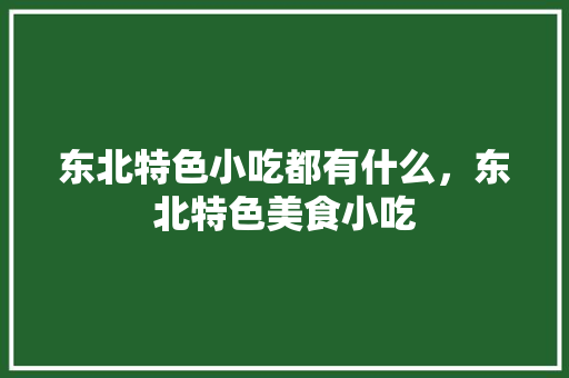 东北特色小吃都有什么，东北特色美食小吃