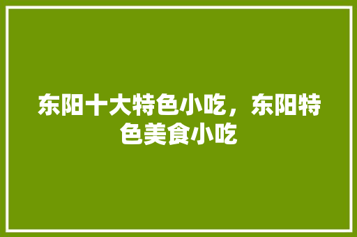 东阳十大特色小吃，东阳特色美食小吃