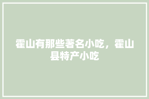 霍山有那些著名小吃，霍山县特产小吃 霍山有那些著名小吃，霍山县特产小吃 旅行资讯