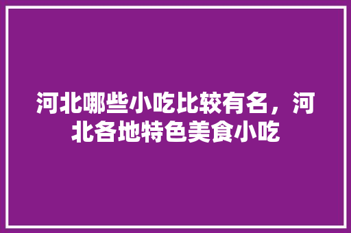 河北哪些小吃比较有名，河北各地特色美食小吃