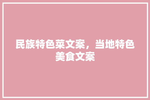 民族特色菜文案，当地特色美食文案 民族特色菜文案，当地特色美食文案 旅行资讯