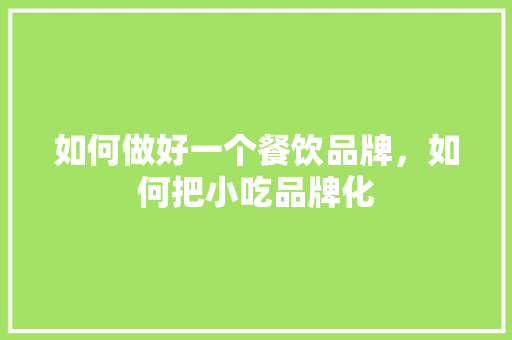 如何做好一个餐饮品牌，如何把小吃品牌化