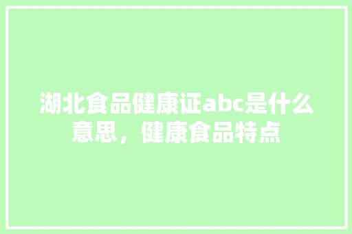 湖北食品健康证abc是什么意思，健康食品特点