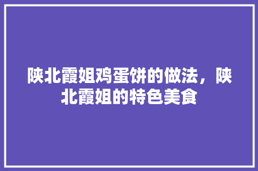 陕北霞姐鸡蛋饼的做法，陕北霞姐的特色美食