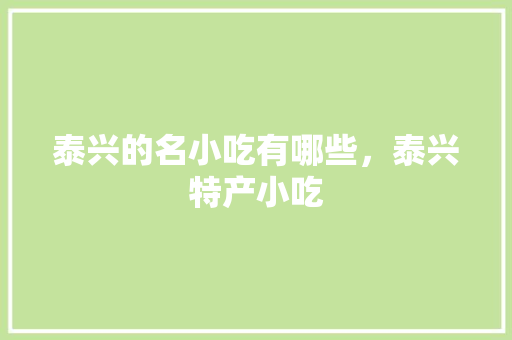 泰兴的名小吃有哪些，泰兴特产小吃