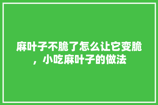 麻叶子不脆了怎么让它变脆，小吃麻叶子的做法