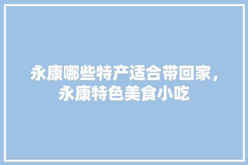 永康哪些特产适合带回家，永康特色美食小吃