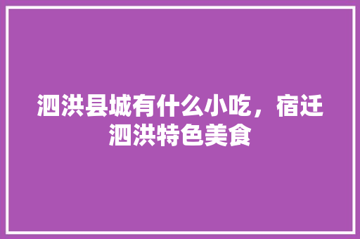 泗洪县城有什么小吃，宿迁泗洪特色美食 泗洪县城有什么小吃，宿迁泗洪特色美食 家居窍门