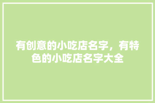 有创意的小吃店名字，有特色的小吃店名字大全