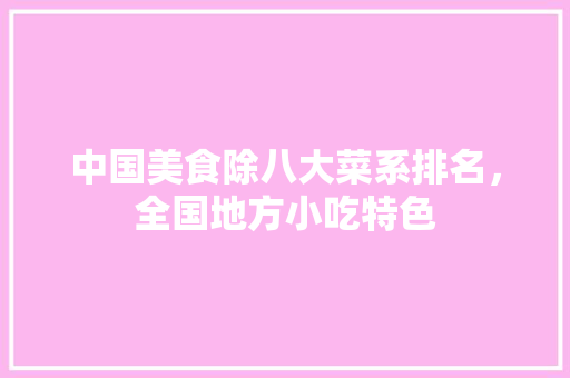 中国美食除八大菜系排名,全国地方小吃特色 健康建议 中国美食除八大菜系排名,全国地方小吃特色 中国美食除八大菜系排名,全国地方小吃特色 健康建议