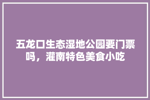 五龙口生态湿地公园要门票吗，灌南特色美食小吃