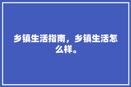 乡镇生活指南，乡镇生活怎么样。